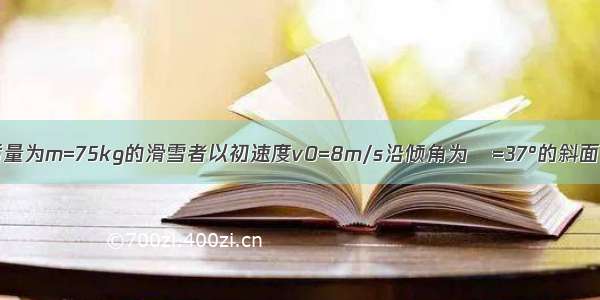 如图所示 总质量为m=75kg的滑雪者以初速度v0=8m/s沿倾角为θ=37°的斜面向上自由滑行