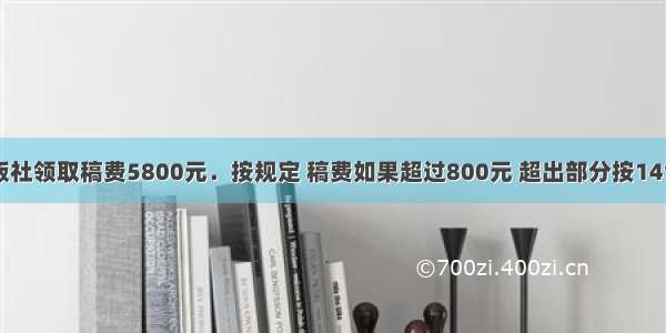 某作家从出版社领取稿费5800元．按规定 稿费如果超过800元 超出部分按14%缴纳个人所