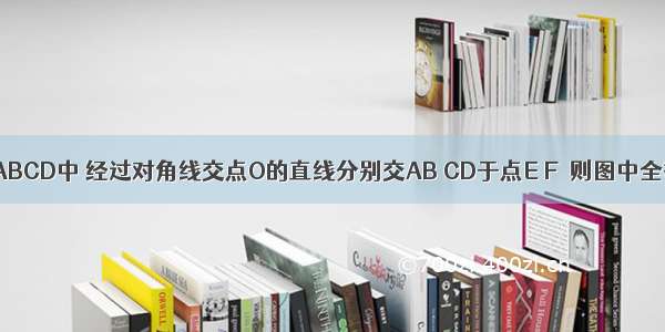 平行四边形ABCD中 经过对角线交点O的直线分别交AB CD于点E F．则图中全等的三角形