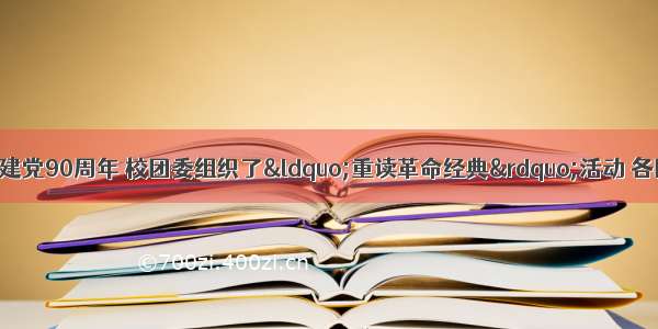 为纪念中国共产党建党90周年 校团委组织了“重读革命经典”活动 各团支部阅读经典的