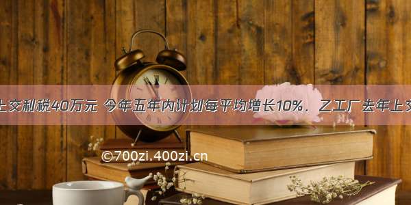 甲工厂去年上交利税40万元 今年五年内计划每平均增长10%．乙工厂去年上交利税比甲工