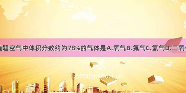 单选题空气中体积分数约为78%的气体是A.氧气B.氮气C.氢气D.二氧化碳