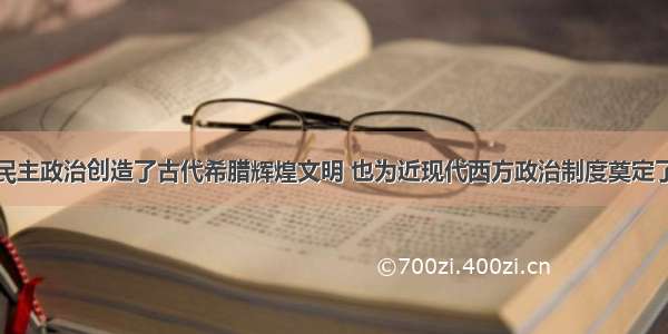 单选题雅典民主政治创造了古代希腊辉煌文明 也为近现代西方政治制度奠定了最初的基础