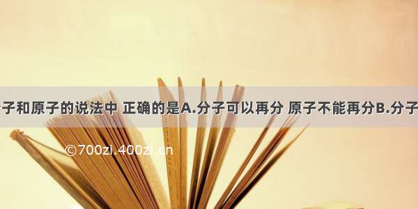 下列有关分子和原子的说法中 正确的是A.分子可以再分 原子不能再分B.分子可直接构成