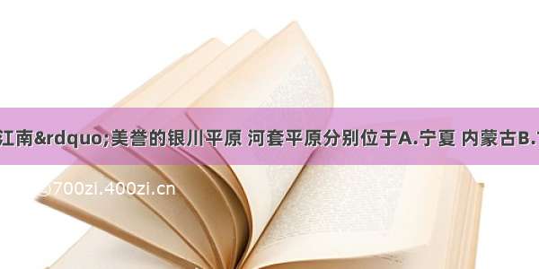 有“塞上江南”美誉的银川平原 河套平原分别位于A.宁夏 内蒙古B.甘肃 河北C.河南 