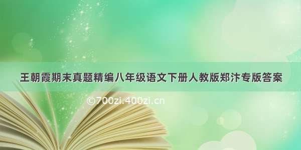 王朝霞期末真题精编八年级语文下册人教版郑汴专版答案