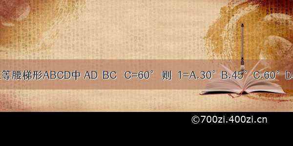 如图在等腰梯形ABCD中 AD∥BC ∠C=60° 则∠1=A.30°B.45°C.60°D.80°