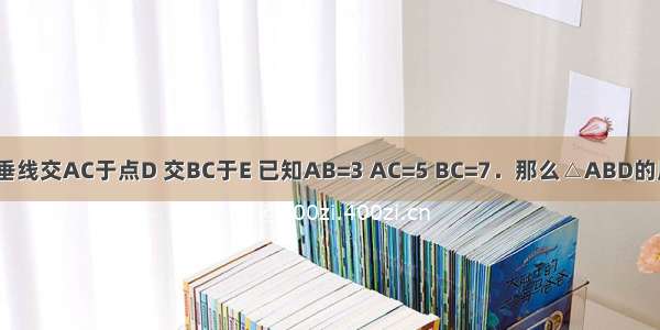 如图 在△ABC中 BC的中垂线交AC于点D 交BC于E 已知AB=3 AC=5 BC=7．那么△ABD的周长为A.12B.10C.11D.8