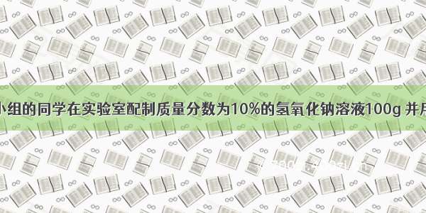 某化学兴趣小组的同学在实验室配制质量分数为10%的氢氧化钠溶液100g 并用其测定某稀