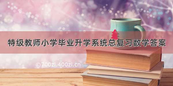 特级教师小学毕业升学系统总复习数学答案