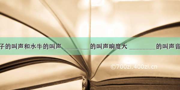 比较蚊子的叫声和水牛的叫声 ________的叫声响度大 ________的叫声音音调高．