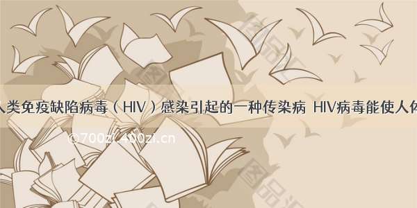 艾滋病是由人类免疫缺陷病毒（HIV）感染引起的一种传染病．HIV病毒能使人体免疫功能缺