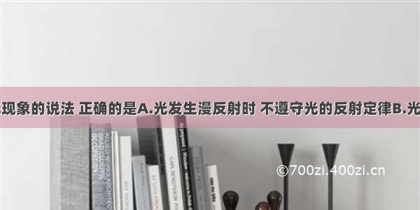 下列关于光现象的说法 正确的是A.光发生漫反射时 不遵守光的反射定律B.光从空气斜射