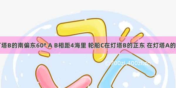 灯塔A在灯塔B的南偏东60° A B相距4海里 轮船C在灯塔B的正东 在灯塔A的北偏东30°