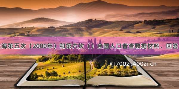 阅读上海第五次（2000年）和第六次（）全国人口普查数据材料．回答：（1）