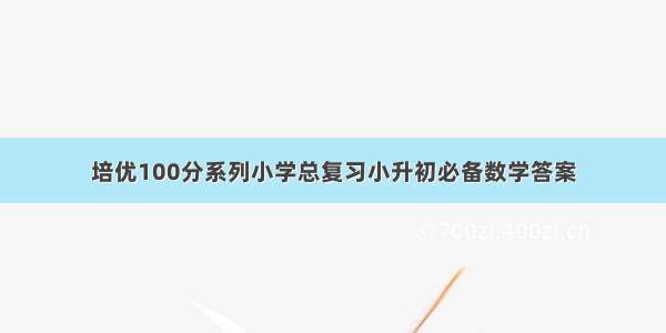 培优100分系列小学总复习小升初必备数学答案