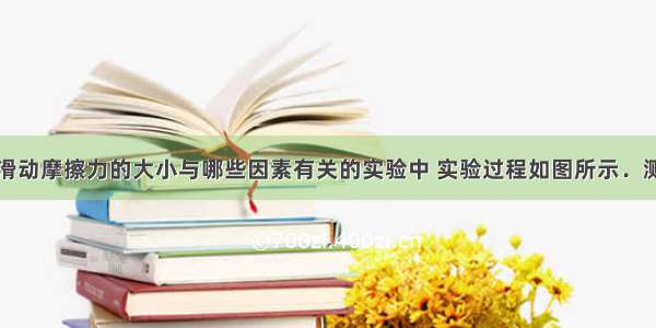 小明在探究滑动摩擦力的大小与哪些因素有关的实验中 实验过程如图所示．测木块摩擦力