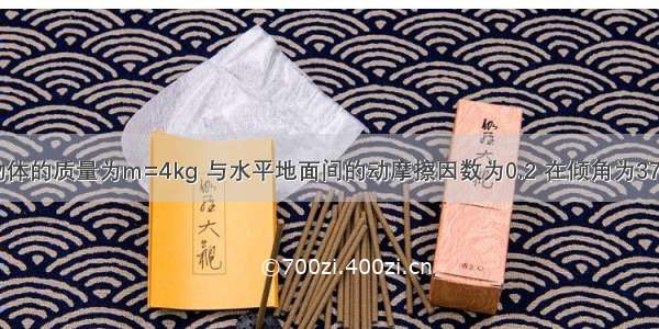 如图所示 物体的质量为m=4kg 与水平地面间的动摩擦因数为0.2 在倾角为370 F=10N的