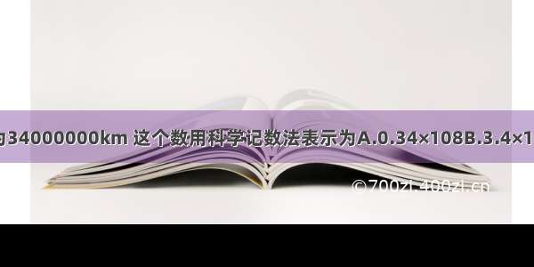 已知火星与地球的距离为34000000km 这个数用科学记数法表示为A.0.34×108B.3.4×107C.3.4×106D.34×106