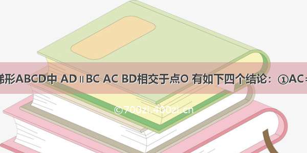 如图 在等腰梯形ABCD中 AD∥BC AC BD相交于点O 有如下四个结论：①AC=BD；②梯形