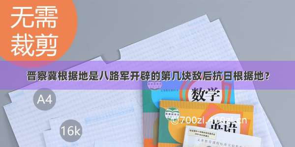 晋察冀根据地是八路军开辟的第几块敌后抗日根据地？