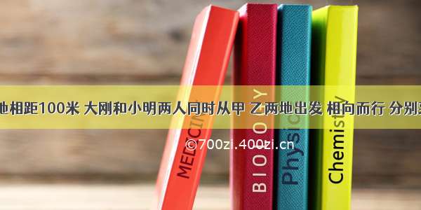 甲 乙两地相距100米 大刚和小明两人同时从甲 乙两地出发 相向而行 分别到达两地