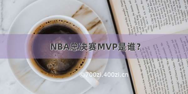  NBA总决赛MVP是谁？