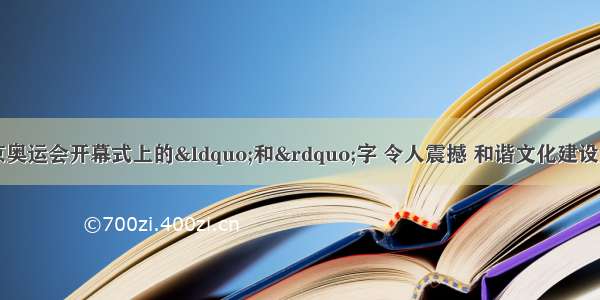 单选题第29届北京奥运会开幕式上的“和”字 令人震撼 和谐文化建设是和谐社会的目标