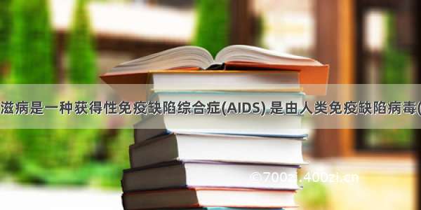 单选题艾滋病是一种获得性免疫缺陷综合症(AIDS) 是由人类免疫缺陷病毒(HIV)引起