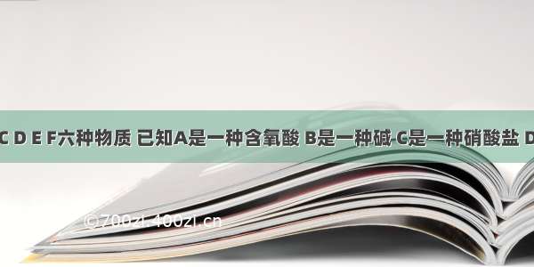 有A B C D E F六种物质 已知A是一种含氧酸 B是一种碱 C是一种硝酸盐 D是一种