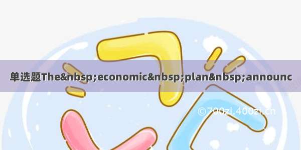 单选题The economic plan announc