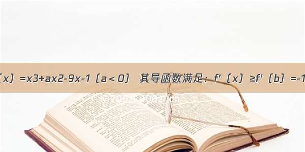 已知函数f（x）=x3+ax2-9x-1（a＜0） 其导函数满足：f′（x）≥f′（b）=-12．求：（