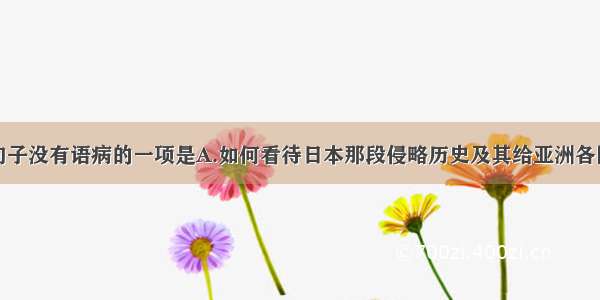 单选题以下句子没有语病的一项是A.如何看待日本那段侵略历史及其给亚洲各国人民带来的