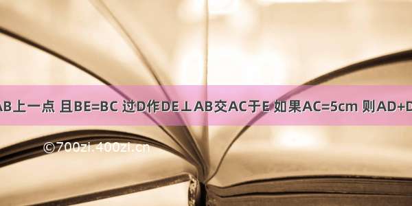 在Rt△ABC中 ∠ACB=90° E是AB上一点 且BE=BC 过D作DE⊥AB交AC于E 如果AC=5cm 则AD+DE为A.3cmB.4cmC.5cmD.6cm