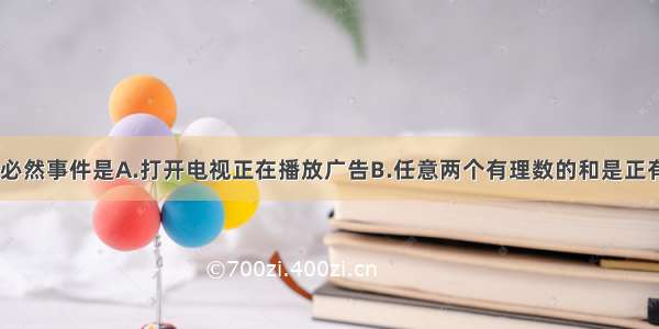 下列事件中 必然事件是A.打开电视正在播放广告B.任意两个有理数的和是正有理数C.黑暗