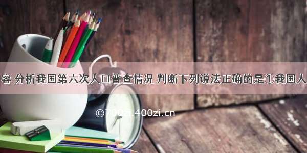 根据下图内容 分析我国第六次人口普查情况 判断下列说法正确的是①我国人口增长速度