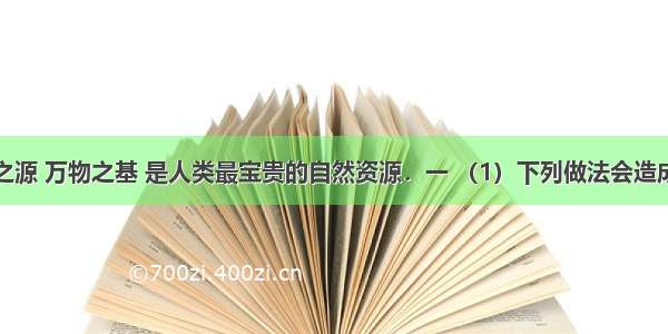 水是生命之源 万物之基 是人类最宝贵的自然资源．一 （1）下列做法会造成水体污染