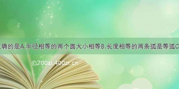 下列说法 正确的是A.半径相等的两个圆大小相等B.长度相等的两条弧是等弧C.直径不一定