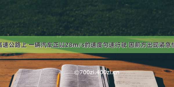 在平直的高速公路上 一辆汽车正以28m/s的速度匀速行驶 因前方出现紧急情况 司机立