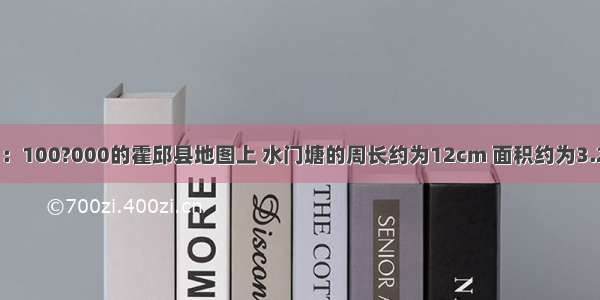 在比例尺为1：100?000的霍邱县地图上 水门塘的周长约为12cm 面积约为3.2cm2 则水门