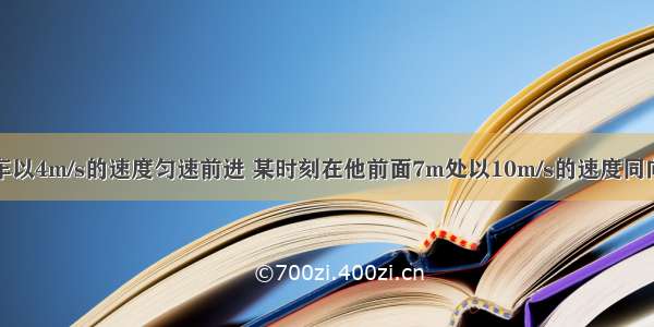 某人骑自行车以4m/s的速度匀速前进 某时刻在他前面7m处以10m/s的速度同向行驶的汽车