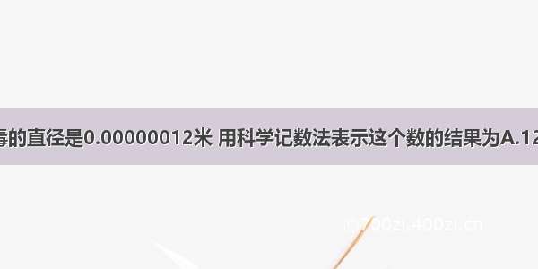 某种感冒病毒的直径是0.00000012米 用科学记数法表示这个数的结果为A.12×10-7B.1.2