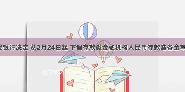 中国人民银行决定 从2月24日起 下调存款类金融机构人民币存款准备金率0.5个百