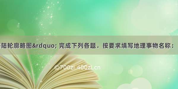 读&ldquo;世界海陆轮廓略图&rdquo; 完成下列各题．按要求填写地理事物名称：（1）在字母A B C