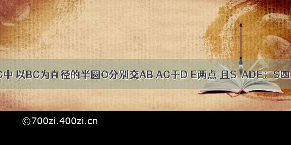 如图 锐角ABC中 以BC为直径的半圆O分别交AB AC于D E两点 且S△ADE：S四边形BCED=