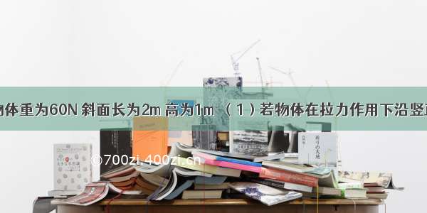 如图所示 物体重为60N 斜面长为2m 高为1m．（1）若物体在拉力作用下沿竖直方向匀速