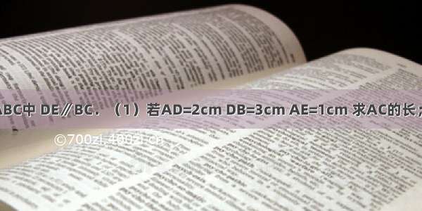 已知 如图 △ABC中 DE∥BC．（1）若AD=2cm DB=3cm AE=1cm 求AC的长；（2）若AB=