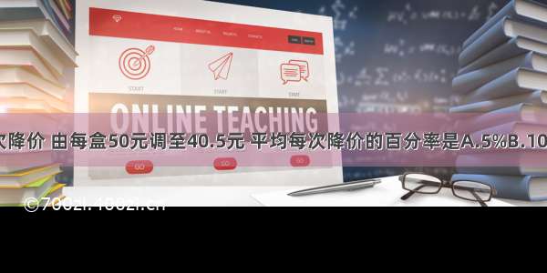 一种药品经两次降价 由每盒50元调至40.5元 平均每次降价的百分率是A.5%B.10%C.15%D.20%