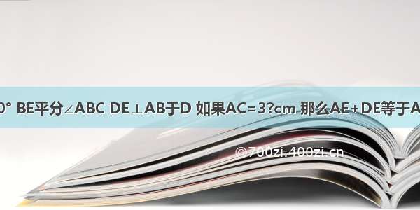 如图 在△ABC中 ∠ACB=90° BE平分∠ABC DE⊥AB于D 如果AC=3?cm 那么AE+DE等于A.2cmB.3cmC.4cmD.5cm