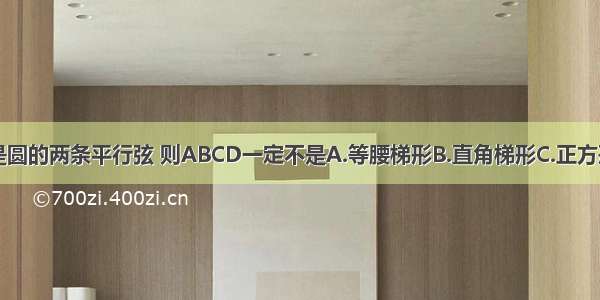 AB DC是圆的两条平行弦 则ABCD一定不是A.等腰梯形B.直角梯形C.正方形D.矩形